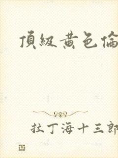 顶级黄色伦理片