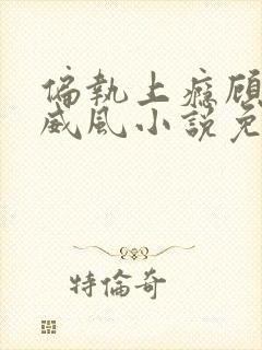 偏执上瘾顾爷好威风小说免费阅读