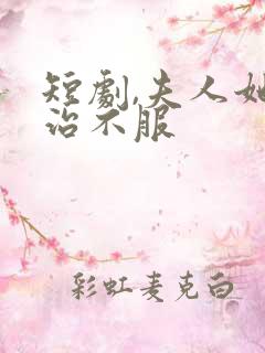 短剧,夫人她专治不服