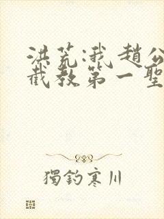 洪荒:我赵公明截教第一圣人