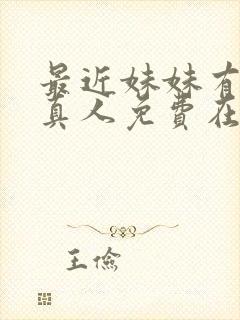 最近妹妹有点怪真人免费在线观看