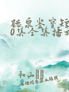 听泉鉴宝短剧70集全集播放