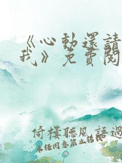 《心动还请告诉我》免费阅读