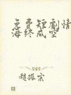 免费短剧情深似海终成空