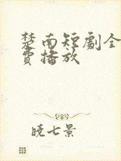 楚南短剧全集免费播放