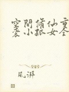 空间修仙重生逆袭小孤女全文阅读