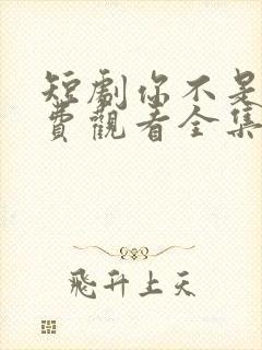 短剧你不是他免费观看全集