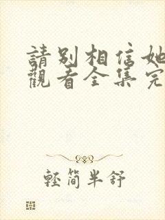 请别相信她免费观看全集完整版