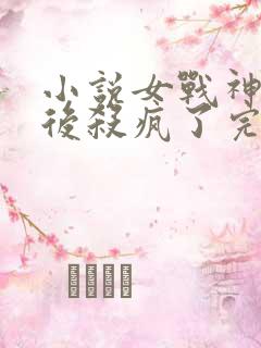 小说女战神重生后杀疯了完整版