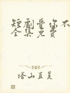 短剧爱你不能言全集免费