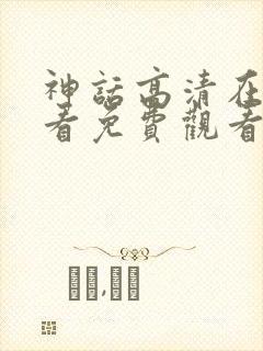 神话高清在线观看免费观看完整版