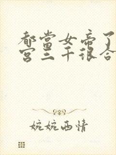 都当女帝了,后宫三千很合理