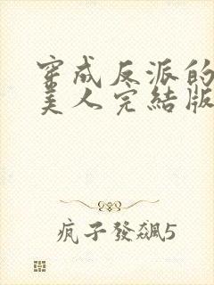 穿成反派的病娇美人完结版