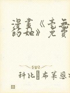 漫画《毫无保留的她》免费观看全集