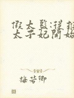 假太监:从推倒太子妃开始最新章节阅