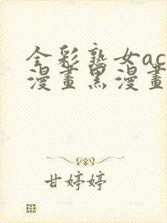 全彩熟女acg漫画黑漫画wen3d