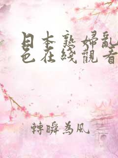 日本熟妇乱妇熟色在线观看