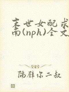 末世女配求生指南(nph)全文免费阅读
