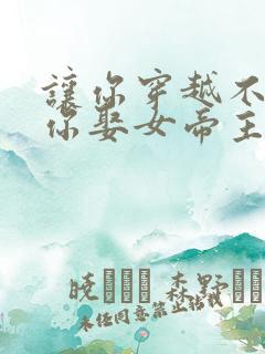 让你穿越不是让你娶女帝主演