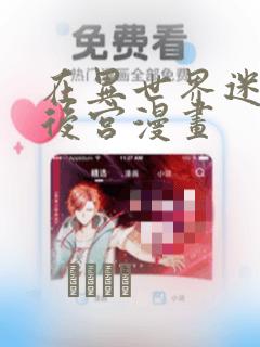 在异世界迷宫开后宫漫画：结局+番外