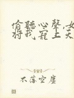 偷听心声,女帝将我宠上天