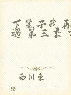 下辈子我再好好过 第三季 电视剧