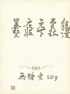 暴夜免费观看完整版下拉漫画