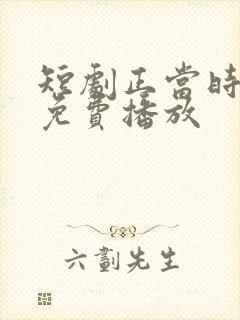 短剧正当时全集免费播放