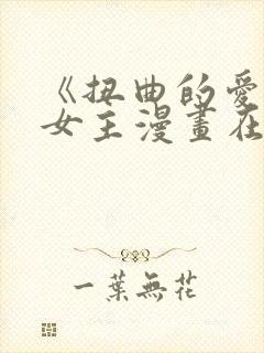 《扭曲的爱》双女主漫画在哪里看