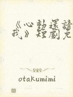 《心动还请告诉我》短剧免费观看