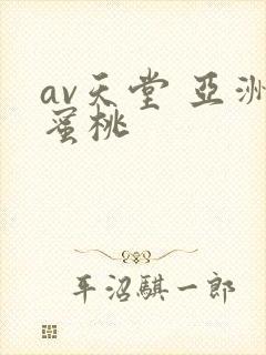av天堂 亚洲蜜桃