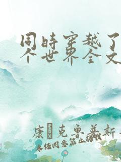 同时穿越了99个世界全文下载