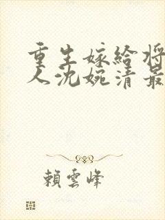 重生嫁给将军夫人沈婉清最新章节更新