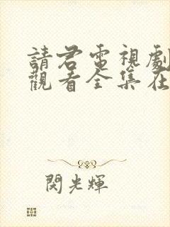 请君电视剧免费观看全集在线播放