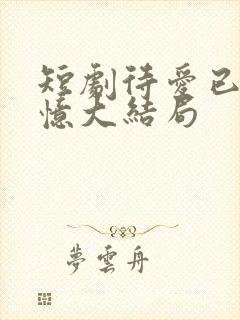 短剧待爱已成追忆大结局