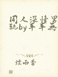 同人深情男主出轨by平平无奇