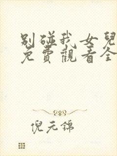 别碰我女儿短剧免费观看全集完整版