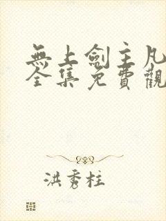 无上剑主凡界篇全集免费观看