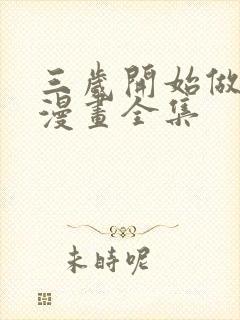 三岁开始做王者漫画全集