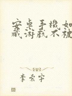安卓手机如何隐藏游戏不被家长发现