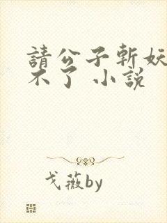 请公子斩妖 裴不了 小说