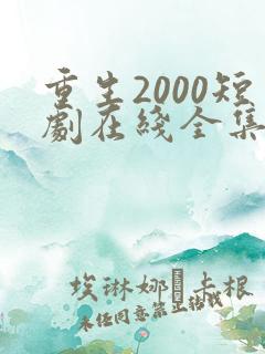 重生2000短剧在线全集免费