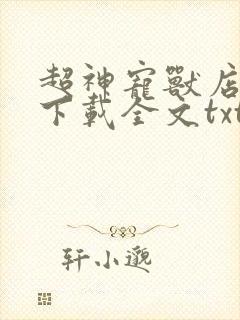 超神宠兽店免费下载全文txt