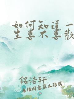 如何知道一个男生喜不喜欢你