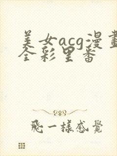 美女acg漫画全彩里番