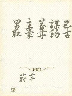 男主蓄谋已久强取豪夺的古言