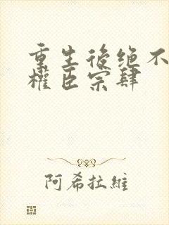 重生后绝不嫁给权臣宗肆