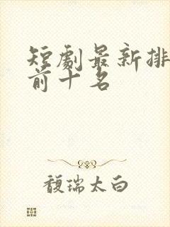 短剧最新排行榜前十名
