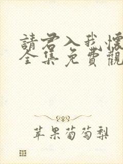 请君入我怀短剧全集免费观看完整版