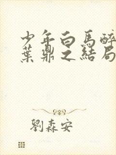 少年白马醉春风叶鼎之结局